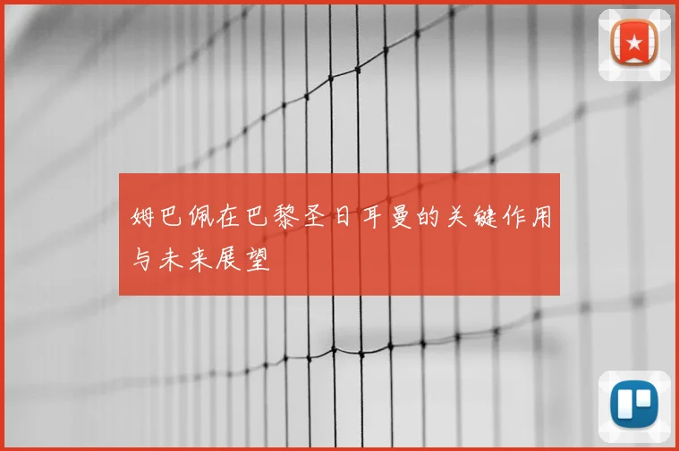 姆巴佩在巴黎圣日耳曼的关键作用与未来展望