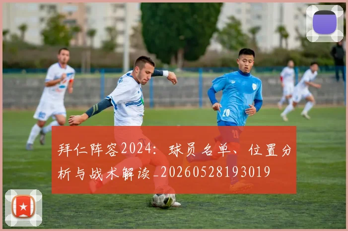 拜仁阵容2024：球员名单、位置分析与战术解读_20260528193019