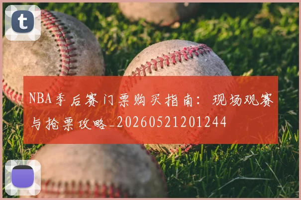 NBA季后赛门票购买指南：现场观赛与抢票攻略_20260521201244