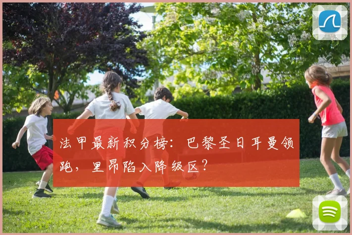 法甲最新积分榜：巴黎圣日耳曼领跑，里昂陷入降级区？