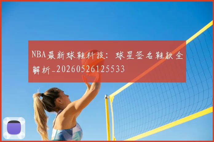 NBA最新球鞋科技:球星签名鞋款全解析_20260526125533