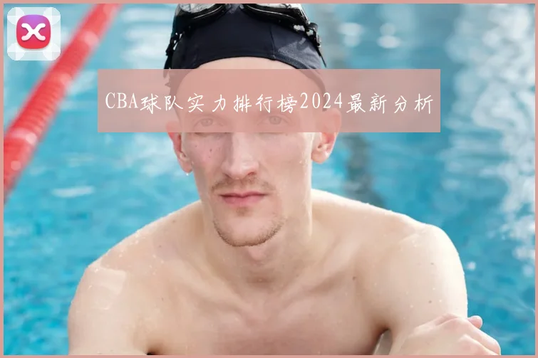 CBA球队实力排行榜2024最新分析