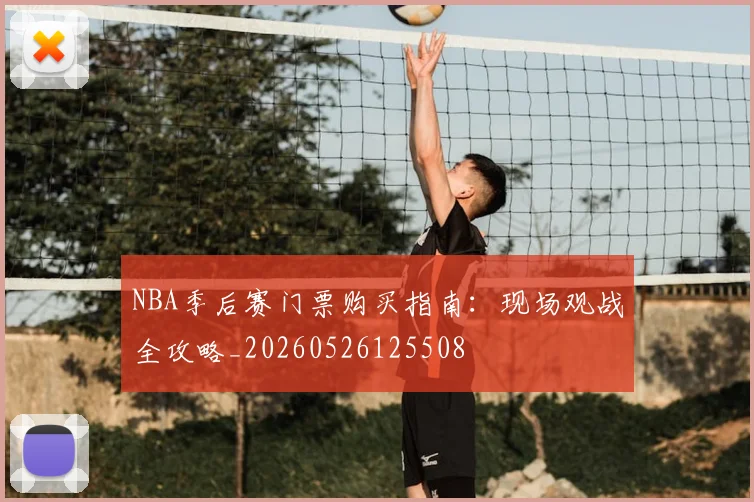 NBA季后赛门票购买指南：现场观战全攻略_20260526125508
