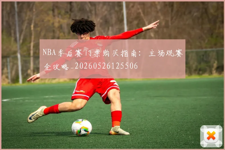 NBA季后赛门票购买指南：主场观赛全攻略_20260526125506