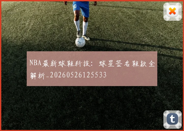 NBA最新球鞋科技:球星签名鞋款全解析_20260526125533
