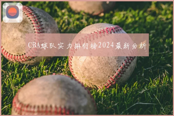 CBA球队实力排行榜2024最新分析
