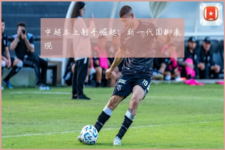 中超本土射手崛起:新一代国脚表现