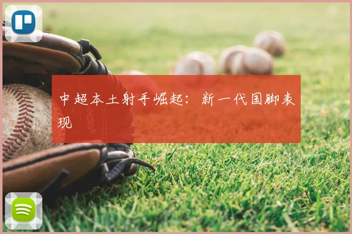 中超本土射手崛起:新一代国脚表现