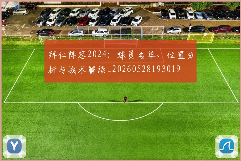 拜仁阵容2024：球员名单、位置分析与战术解读_20260528193019