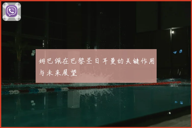 姆巴佩在巴黎圣日耳曼的关键作用与未来展望
