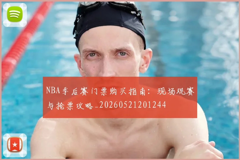 NBA季后赛门票购买指南：现场观赛与抢票攻略_20260521201244